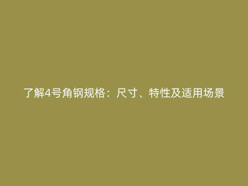 了解4號角鋼規(guī)格：尺寸、特性及適用場景