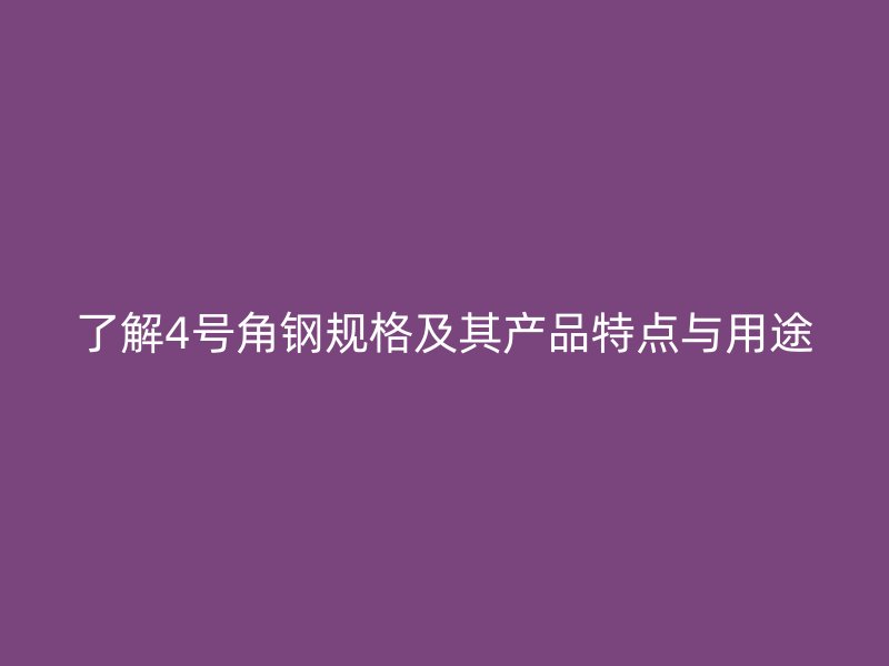 了解4號(hào)角鋼規(guī)格及其產(chǎn)品特點(diǎn)與用途
