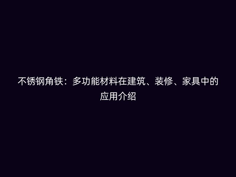 不銹鋼角鐵：多功能材料在建筑、裝修、家具中的應(yīng)用介紹