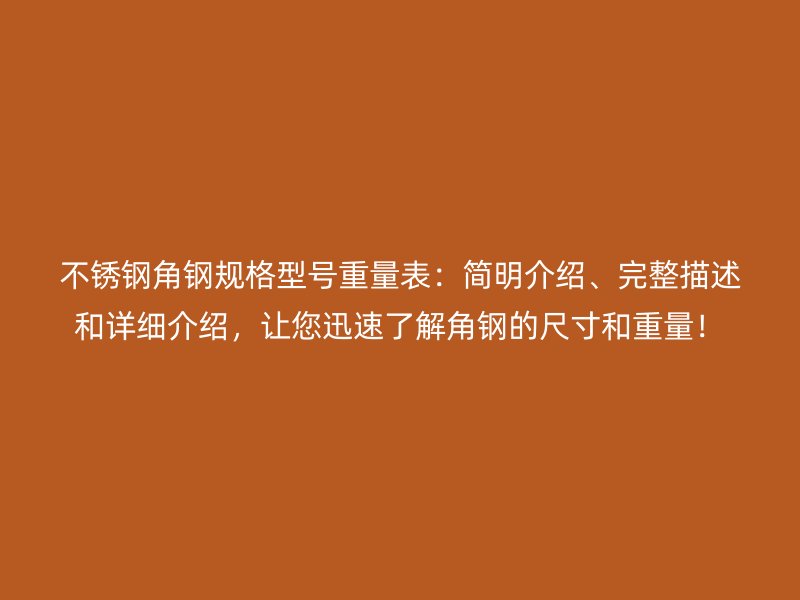不銹鋼角鋼規(guī)格型號重量表：簡明介紹、完整描述和詳細介紹，讓您迅速了解角鋼的尺寸和重量！