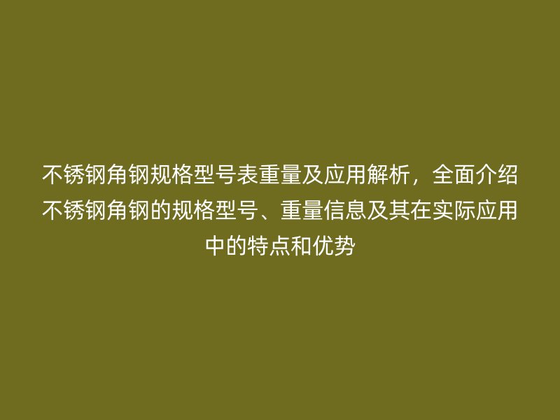 不銹鋼角鋼規(guī)格型號表重量及應用解析，全面介紹不銹鋼角鋼的規(guī)格型號、重量信息及其在實際應用中的特點和優(yōu)勢