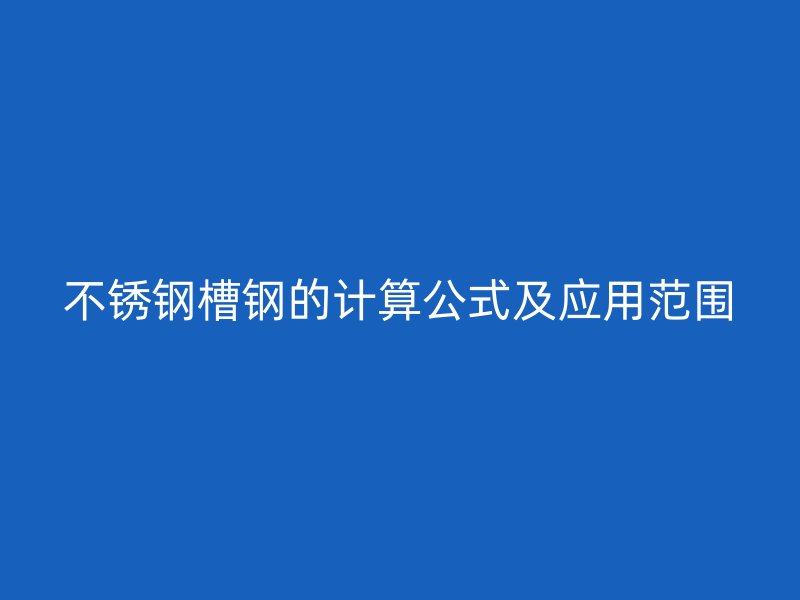 不銹鋼槽鋼的計(jì)算公式及應(yīng)用范圍