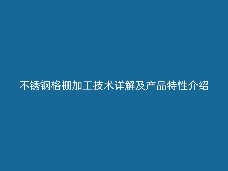 不銹鋼格柵加工技術(shù)詳解及產(chǎn)品特性介紹