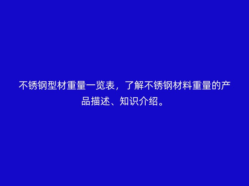 不銹鋼型材重量一覽表，了解不銹鋼材料重量的產(chǎn)品描述、知識介紹。