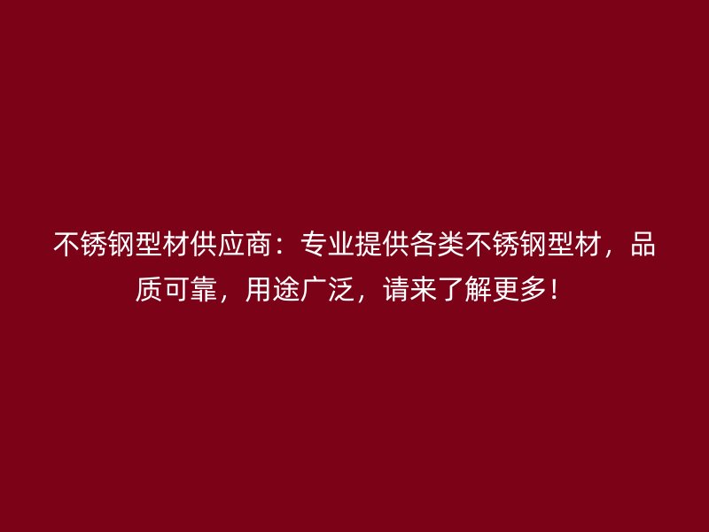 不銹鋼型材供應(yīng)商：專業(yè)提供各類不銹鋼型材，品質(zhì)可靠，用途廣泛，請(qǐng)來(lái)了解更多！