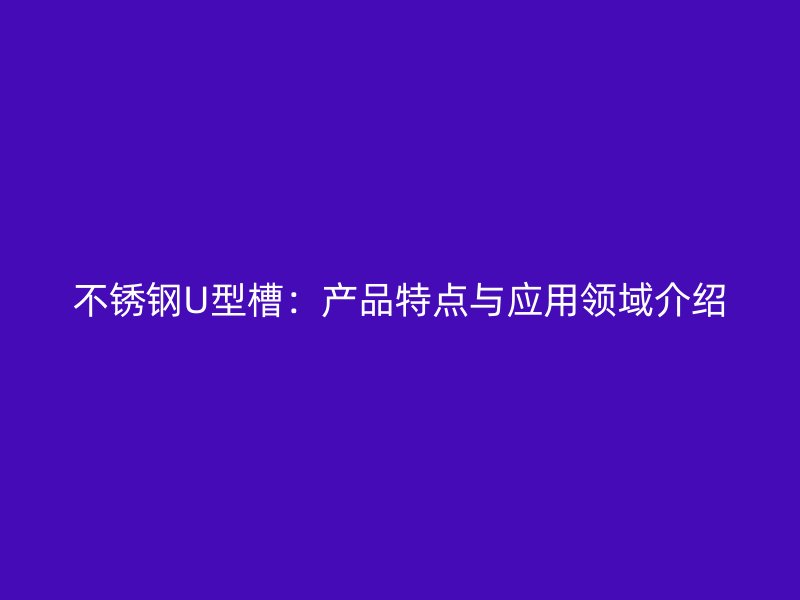 不銹鋼U型槽：產品特點與應用領域介紹