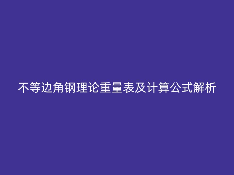 不等邊角鋼理論重量表及計(jì)算公式解析