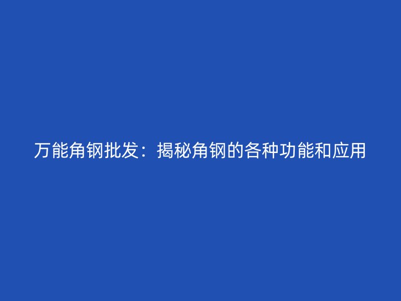 萬能角鋼批發(fā)：揭秘角鋼的各種功能和應用