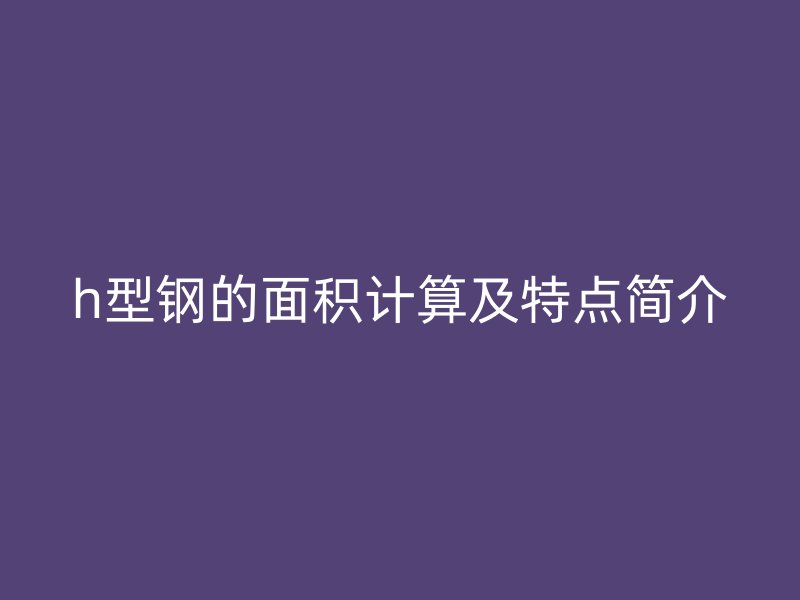 h型鋼的面積計算及特點簡介