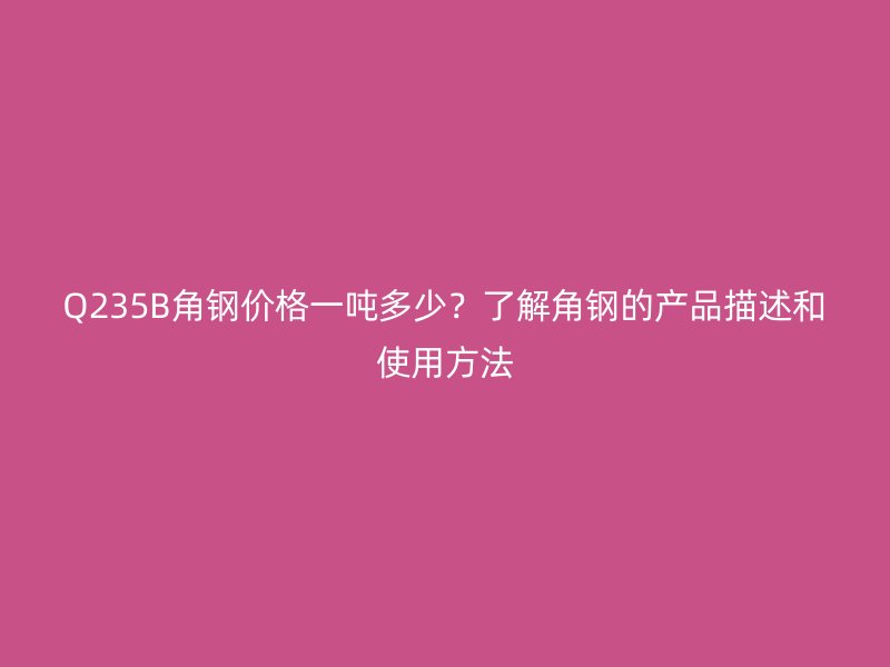 Q235B角鋼價格一噸多少？了解角鋼的產(chǎn)品描述和使用方法