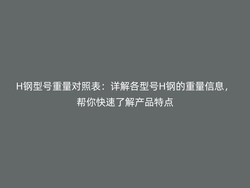 H鋼型號重量對照表：詳解各型號H鋼的重量信息，幫你快速了解產(chǎn)品特點