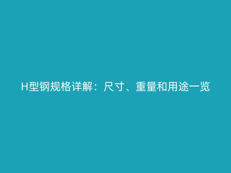 H型鋼規(guī)格詳解：尺寸、重量和用途一覽