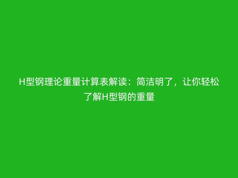 H型鋼理論重量計(jì)算表解讀：簡潔明了，讓你輕松了解H型鋼的重量