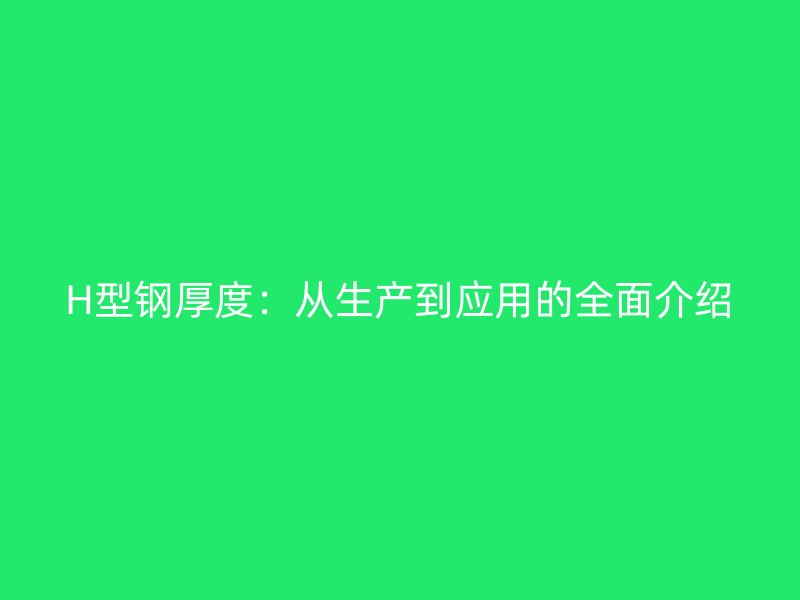 H型鋼厚度：從生產(chǎn)到應用的全面介紹