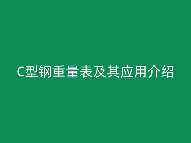 C型鋼重量表及其應(yīng)用介紹