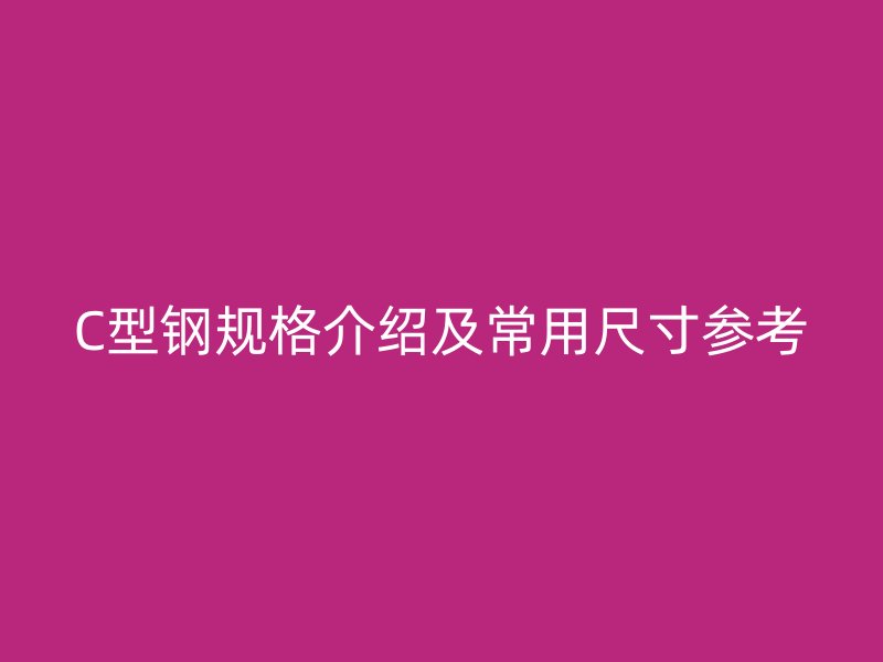 C型鋼規(guī)格介紹及常用尺寸參考