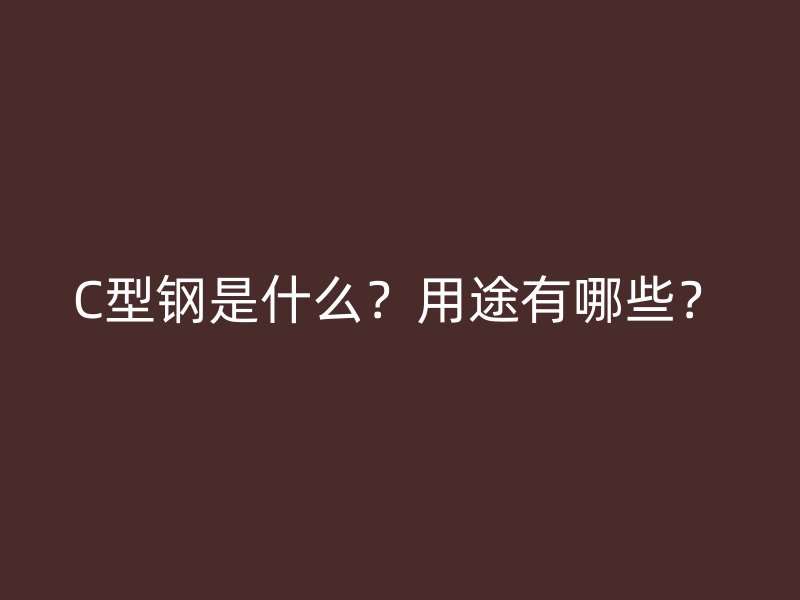 C型鋼是什么？用途有哪些？