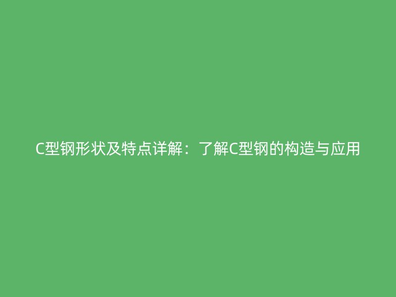 C型鋼形狀及特點(diǎn)詳解：了解C型鋼的構(gòu)造與應(yīng)用