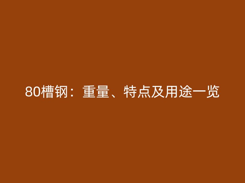 80槽鋼：重量、特點及用途一覽