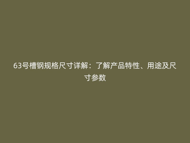 63號槽鋼規(guī)格尺寸詳解：了解產(chǎn)品特性、用途及尺寸參數(shù)