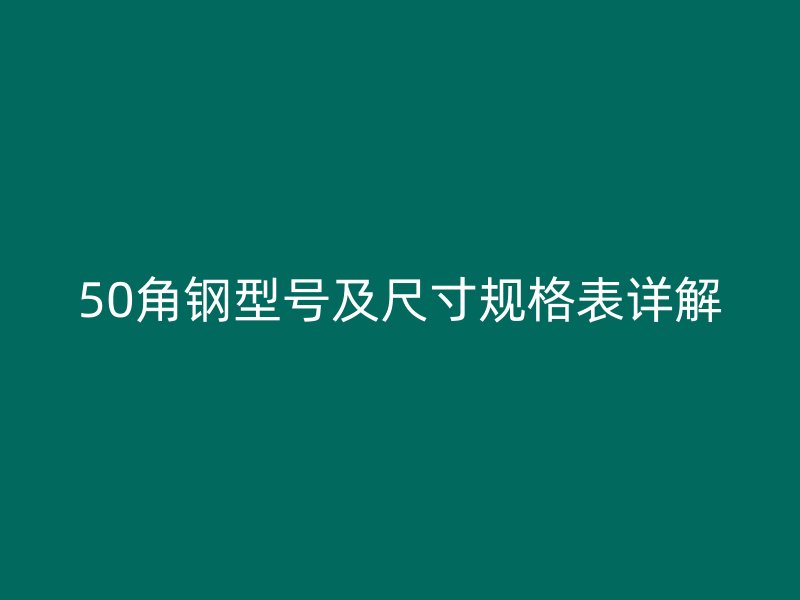 50角鋼型號(hào)及尺寸規(guī)格表詳解