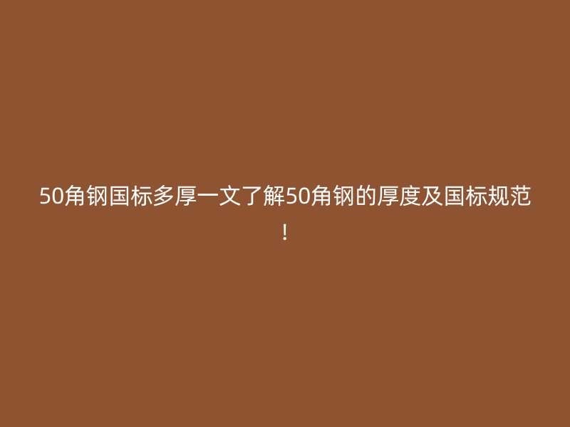 50角鋼國(guó)標(biāo)多厚一文了解50角鋼的厚度及國(guó)標(biāo)規(guī)范!