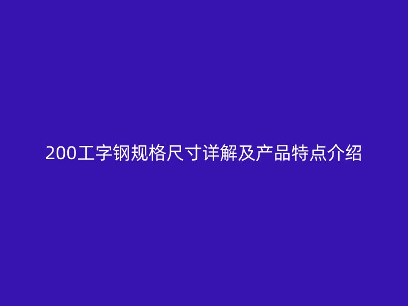 200工字鋼規(guī)格尺寸詳解及產(chǎn)品特點(diǎn)介紹