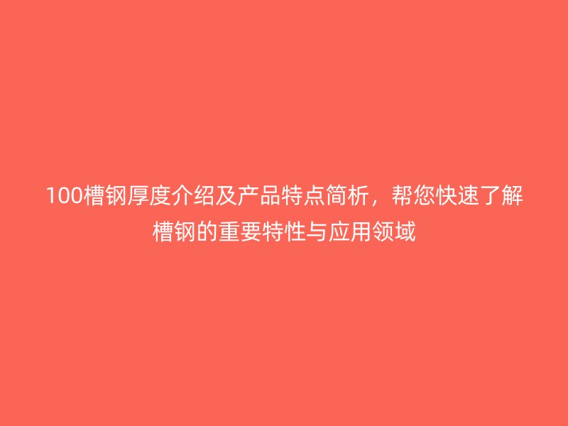 100槽鋼厚度介紹及產品特點簡析，幫您快速了解槽鋼的重要特性與應用領域