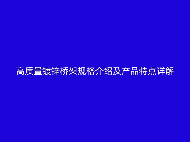 高質(zhì)量鍍鋅橋架規(guī)格介紹及產(chǎn)品特點(diǎn)詳解