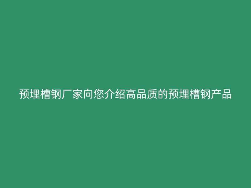 預埋槽鋼廠家向您介紹高品質的預埋槽鋼產品