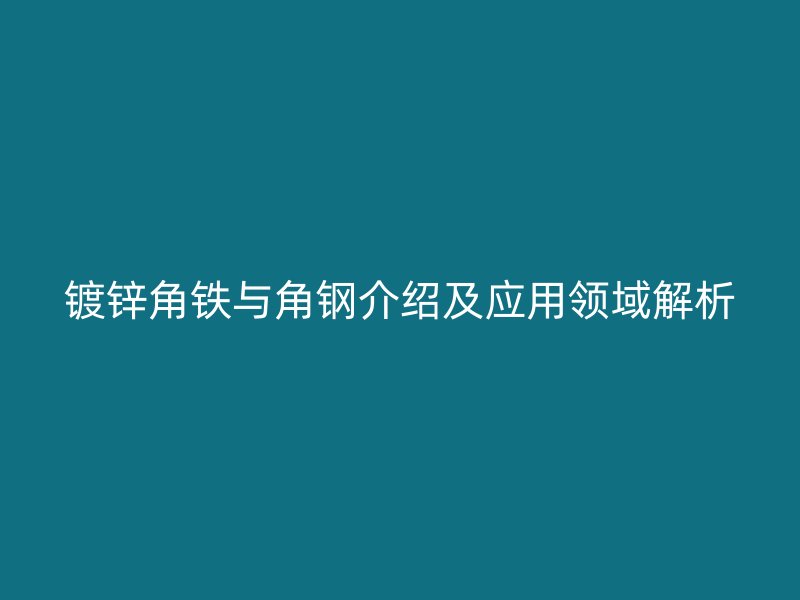 鍍鋅角鐵與角鋼介紹及應(yīng)用領(lǐng)域解析