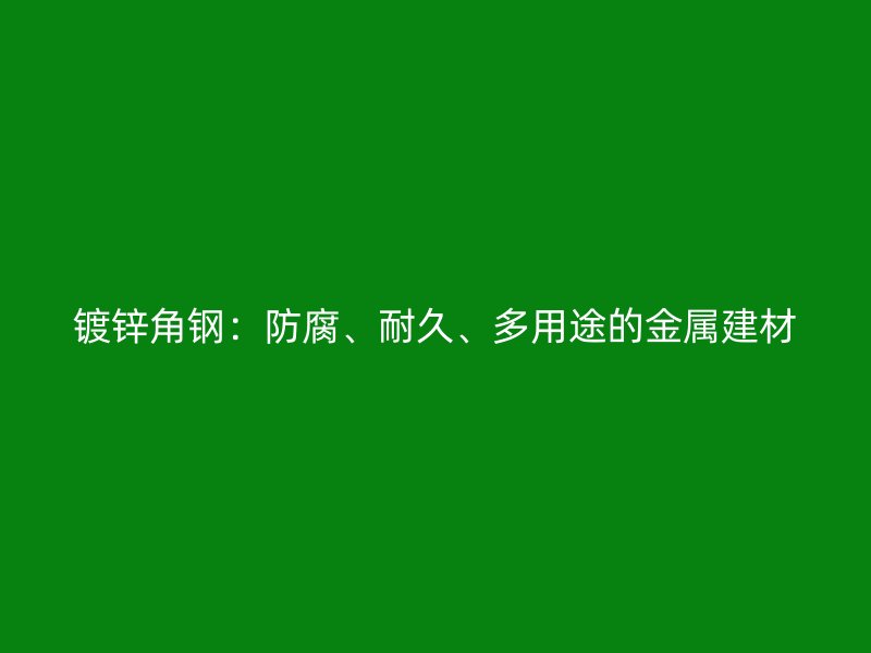 鍍鋅角鋼：防腐、耐久、多用途的金屬建材