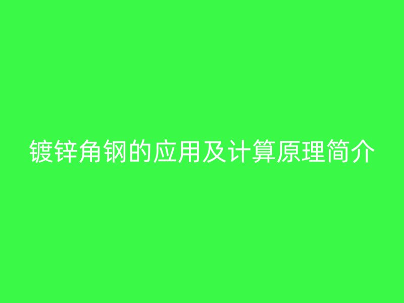 鍍鋅角鋼的應(yīng)用及計(jì)算原理簡介