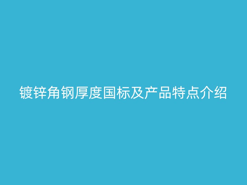 鍍鋅角鋼厚度國(guó)標(biāo)及產(chǎn)品特點(diǎn)介紹