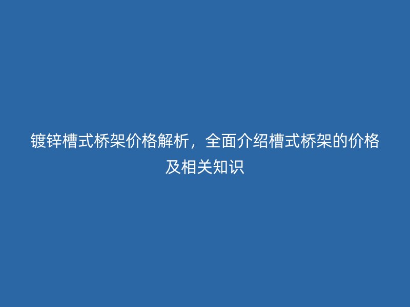 鍍鋅槽式橋架價(jià)格解析，全面介紹槽式橋架的價(jià)格及相關(guān)知識(shí)