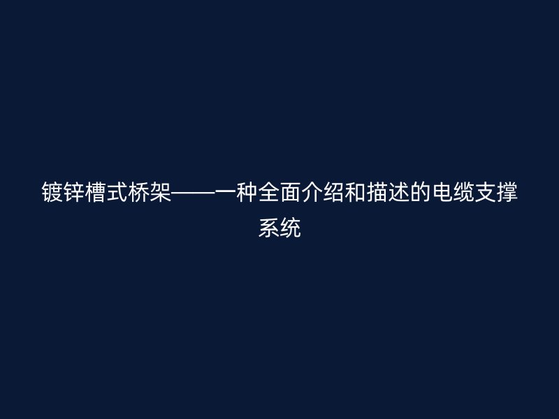 鍍鋅槽式橋架——一種全面介紹和描述的電纜支撐系統(tǒng)