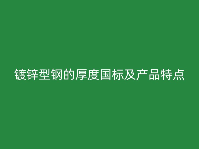 鍍鋅型鋼的厚度國標及產品特點