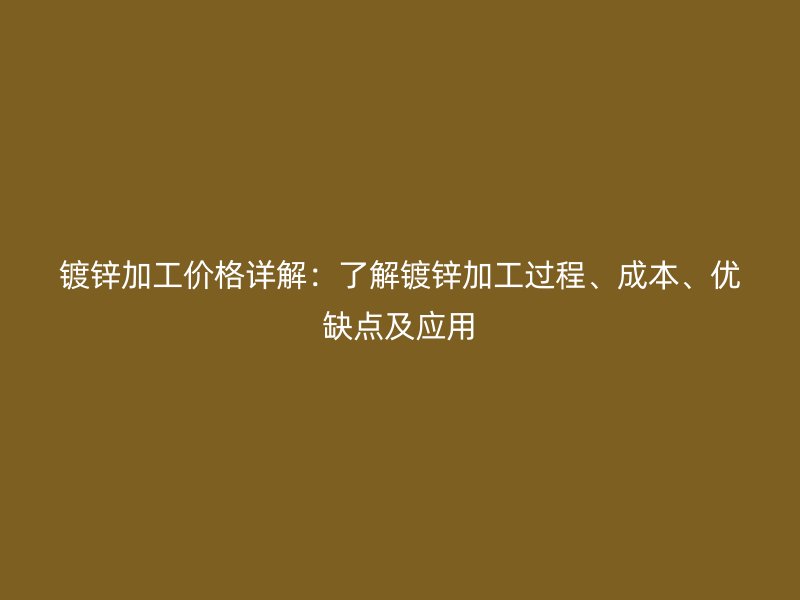 鍍鋅加工價(jià)格詳解：了解鍍鋅加工過(guò)程、成本、優(yōu)缺點(diǎn)及應(yīng)用
