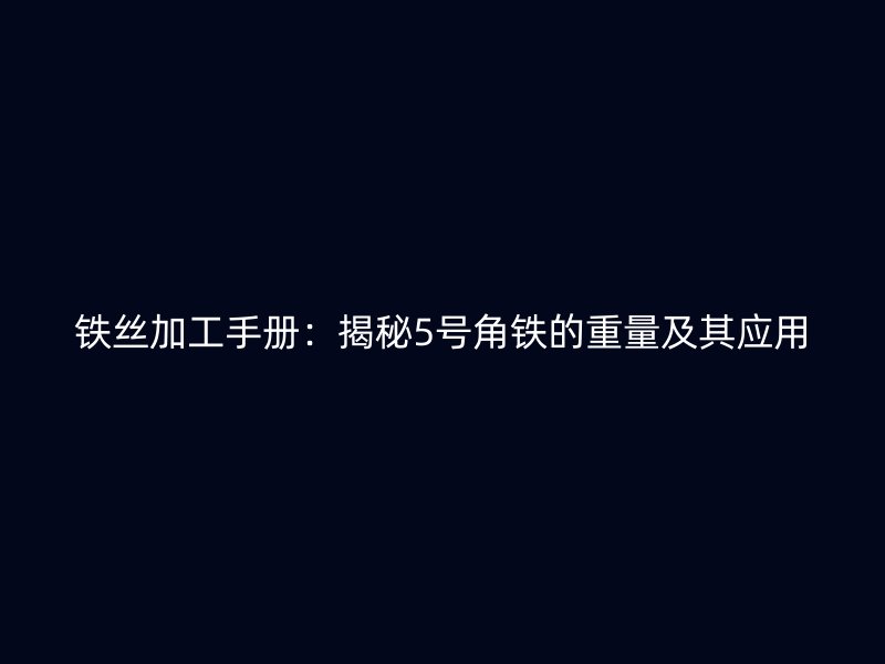 鐵絲加工手冊(cè):揭秘5號(hào)角鐵的重量及其應(yīng)用