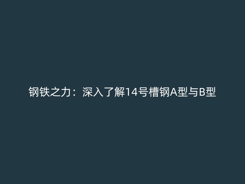 鋼鐵之力:深入了解14號槽鋼A型與B型