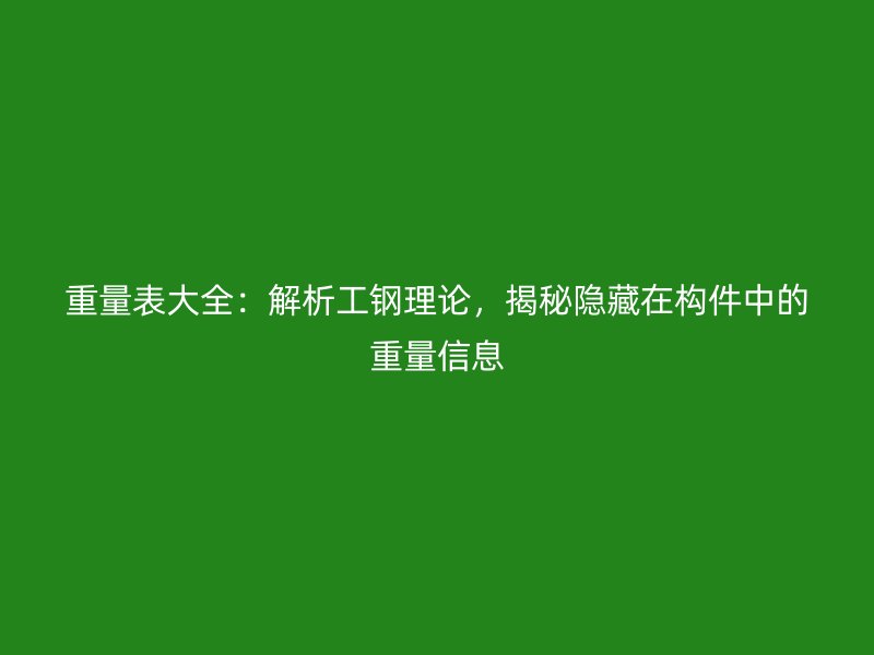 重量表大全：解析工鋼理論，揭秘隱藏在構(gòu)件中的重量信息