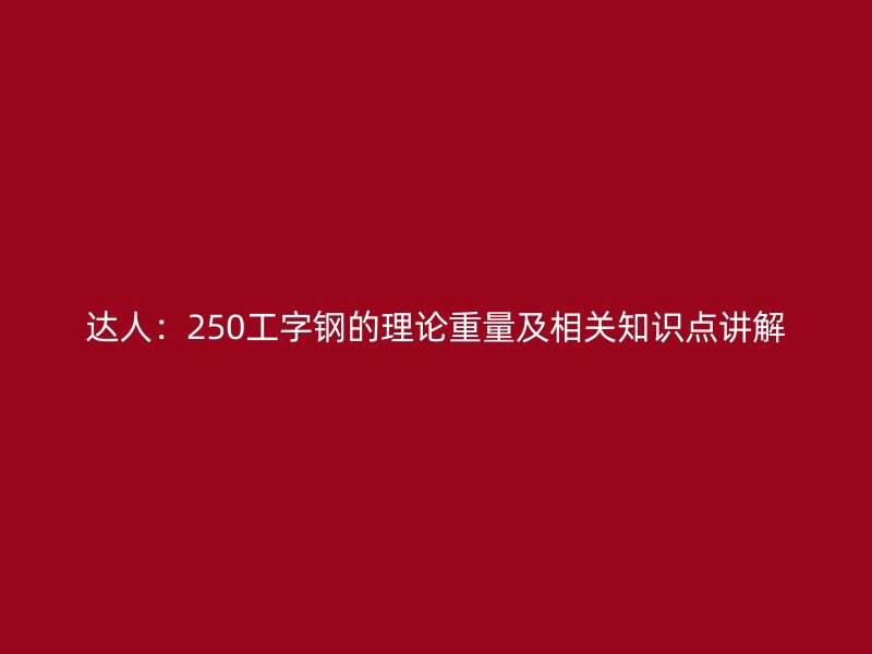 達(dá)人:250工字鋼的理論重量及相關(guān)知識點(diǎn)講解