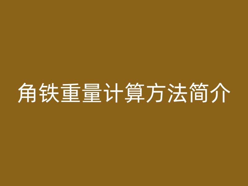 角鐵重量計(jì)算方法簡(jiǎn)介