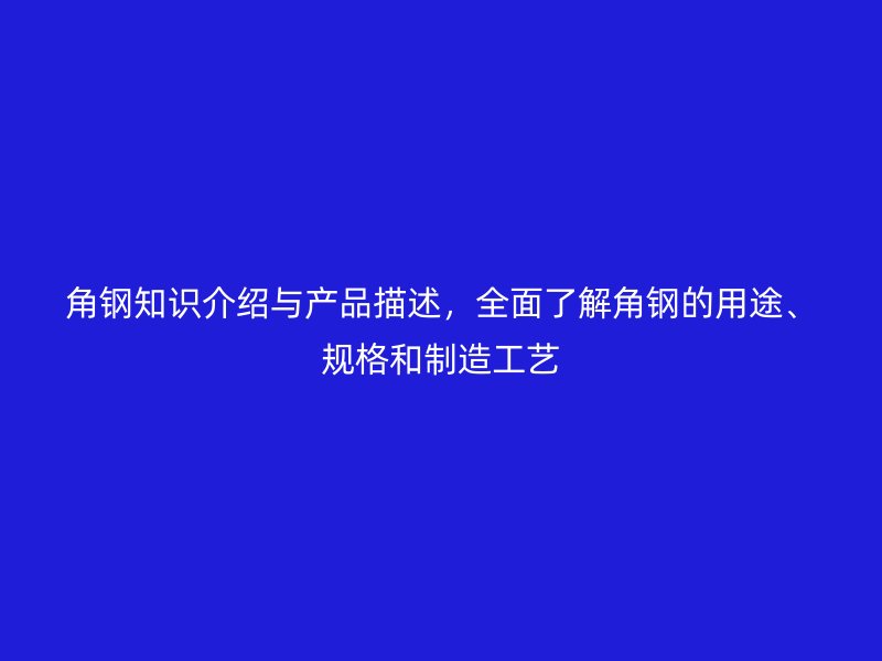角鋼知識(shí)介紹與產(chǎn)品描述，全面了解角鋼的用途、規(guī)格和制造工藝