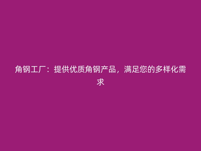 角鋼工廠：提供優(yōu)質(zhì)角鋼產(chǎn)品，滿足您的多樣化需求