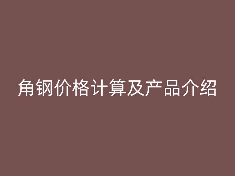 角鋼價格計算及產(chǎn)品介紹