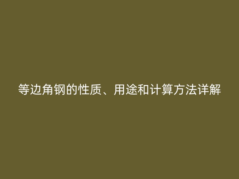 等邊角鋼的性質(zhì)、用途和計算方法詳解