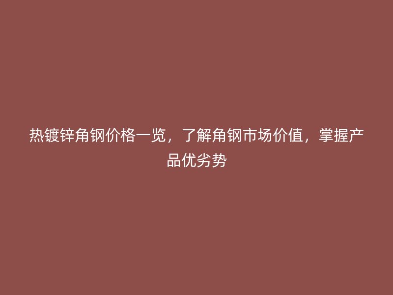 熱鍍鋅角鋼價(jià)格一覽，了解角鋼市場(chǎng)價(jià)值，掌握產(chǎn)品優(yōu)劣勢(shì)