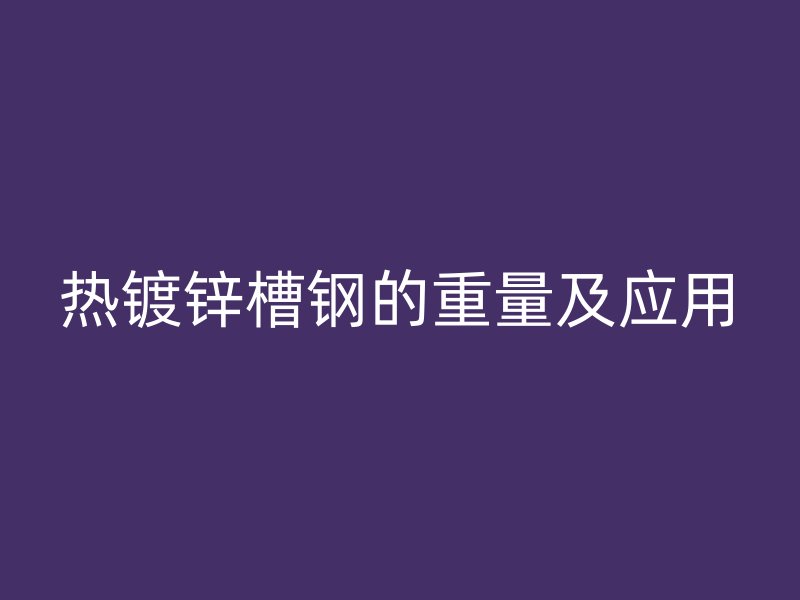 熱鍍鋅槽鋼的重量及應用
