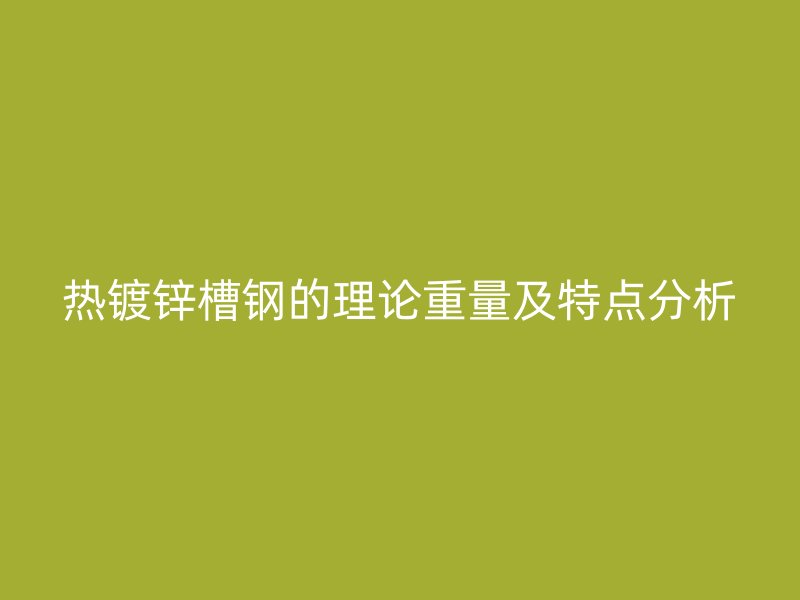 熱鍍鋅槽鋼的理論重量及特點分析